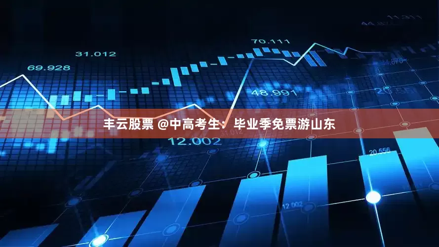 丰云股票 @中高考生：毕业季免票游山东