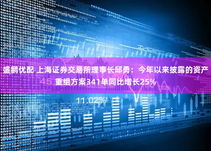 盛鹏优配 上海证券交易所理事长邱勇：今年以来披露的资产重组方案341单同比增长25%