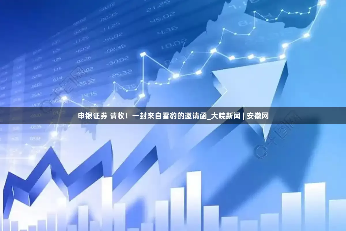申银证券 请收！一封来自雪豹的邀请函_大皖新闻 | 安徽网