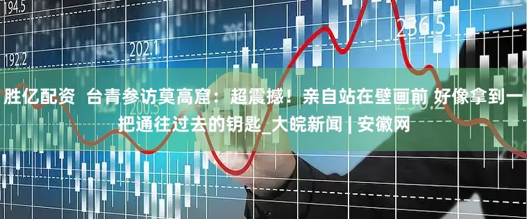 胜亿配资  台青参访莫高窟：超震撼！亲自站在壁画前 好像拿到一把通往过去的钥匙_大皖新闻 | 安徽网