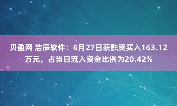 贝盈网 浩辰软件：6月27日获融资买入163.12万元，占当日流入资金比例为20.42%