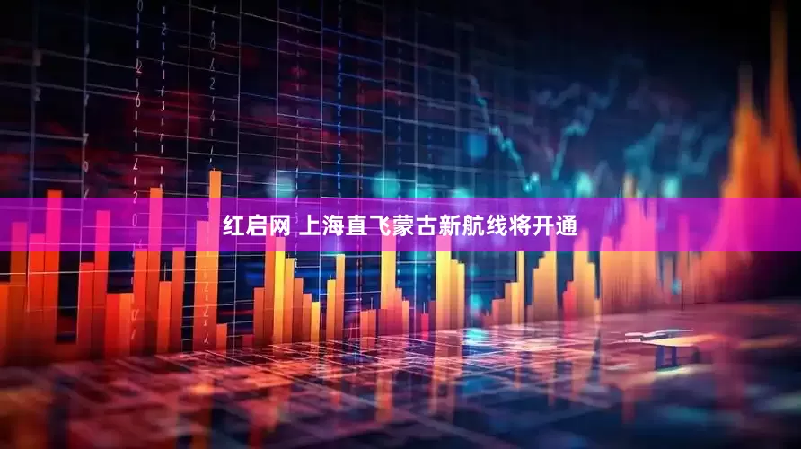 红启网 上海直飞蒙古新航线将开通
