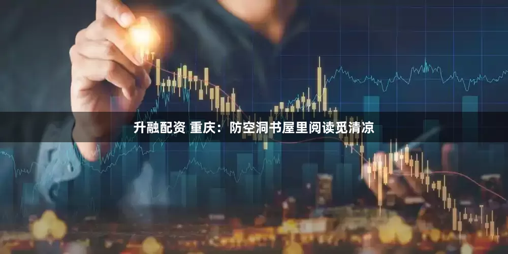 升融配资 重庆：防空洞书屋里阅读觅清凉