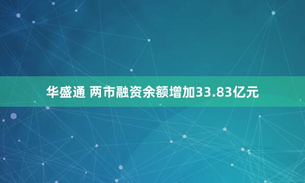华盛通 两市融资余额增加33.83亿元