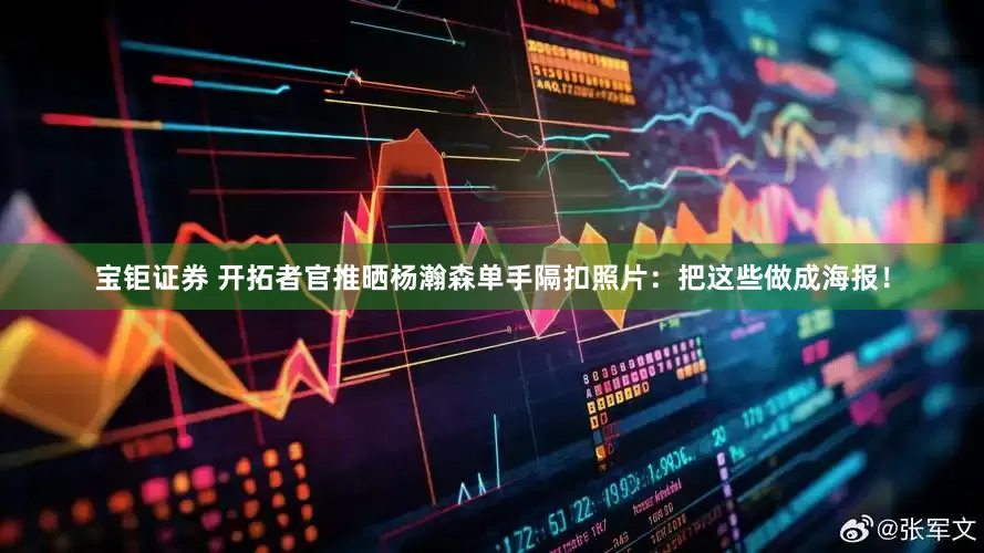 宝钜证券 开拓者官推晒杨瀚森单手隔扣照片：把这些做成海报！