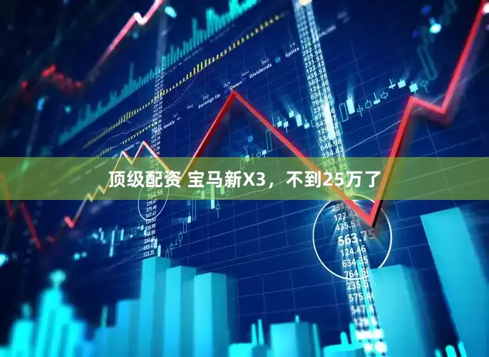 顶级配资 宝马新X3，不到25万了