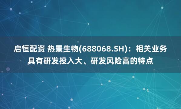 启恒配资 热景生物(688068.SH)：相关业务具有研发投入大、研发风险高的特点
