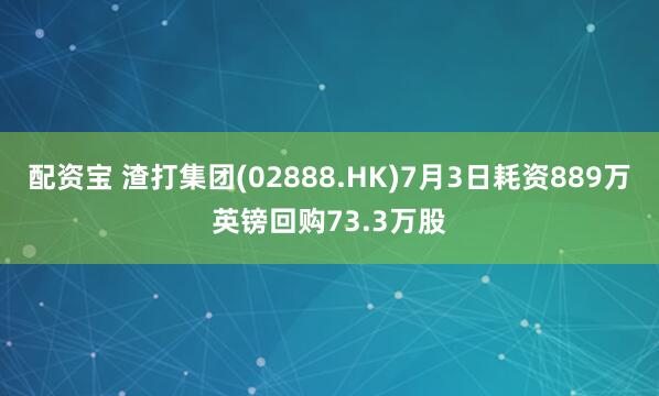 配资宝 渣打集团(02888.HK)7月3日耗资889万英镑回购73.3万股