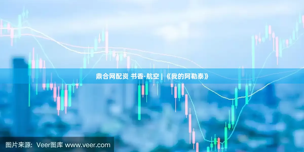 鼎合网配资 书香·航空 | 《我的阿勒泰》