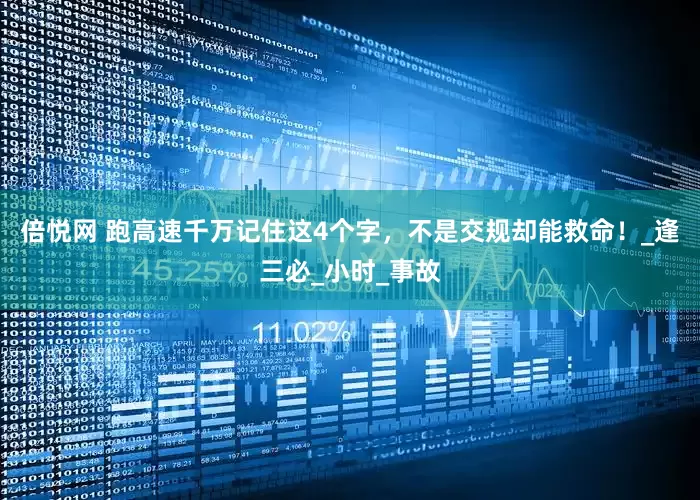倍悦网 跑高速千万记住这4个字，不是交规却能救命！_逢三必_小时_事故