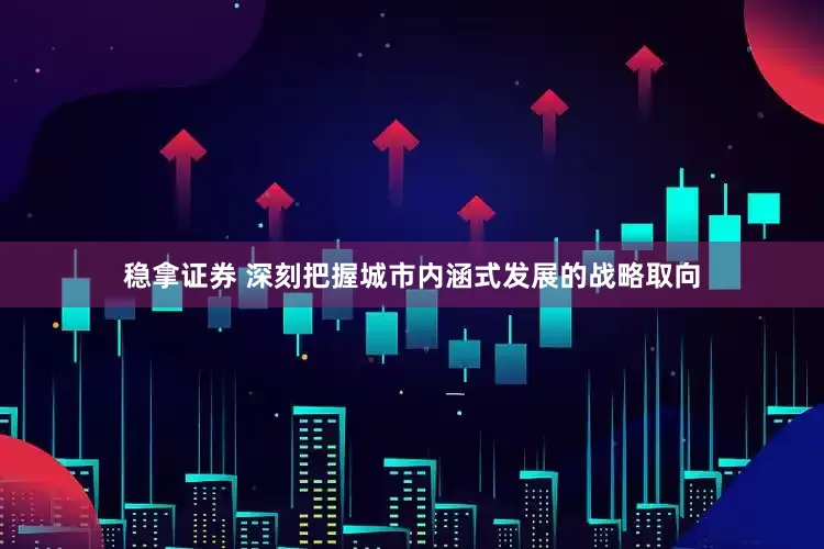 稳拿证券 深刻把握城市内涵式发展的战略取向